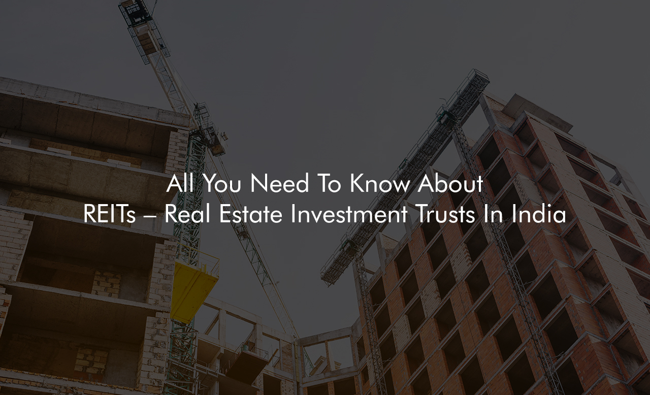 All You Need To Know About REITs – Real Estate Investment Trusts In India
