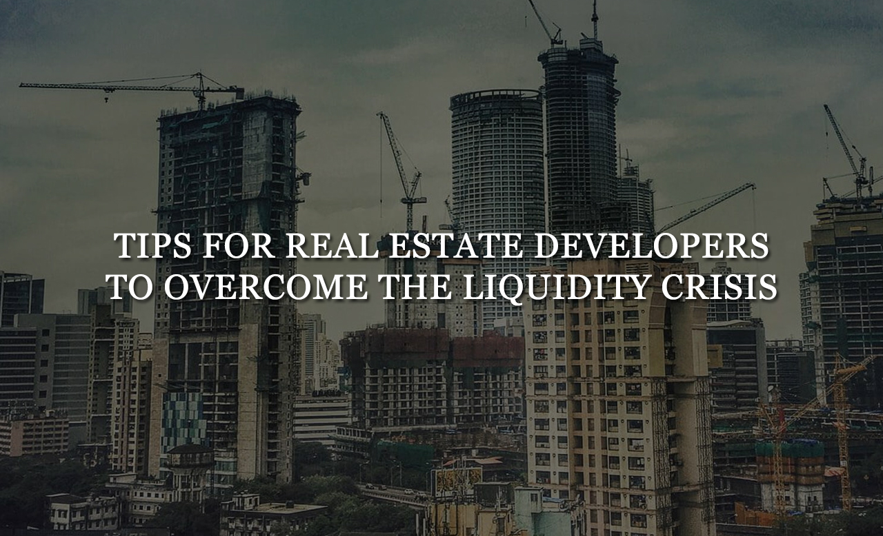 Tips For Real Estate Developers To Overcome The Liquidity Crisis